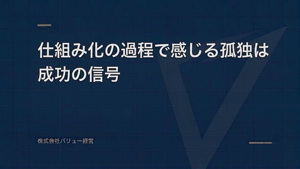 仕組み化の過程で感じる孤独は成功の信号
