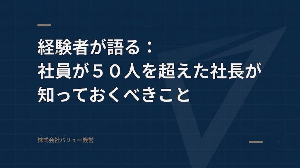 経験者が語る：社員が５０人を超えた社長が知っておくべきこと