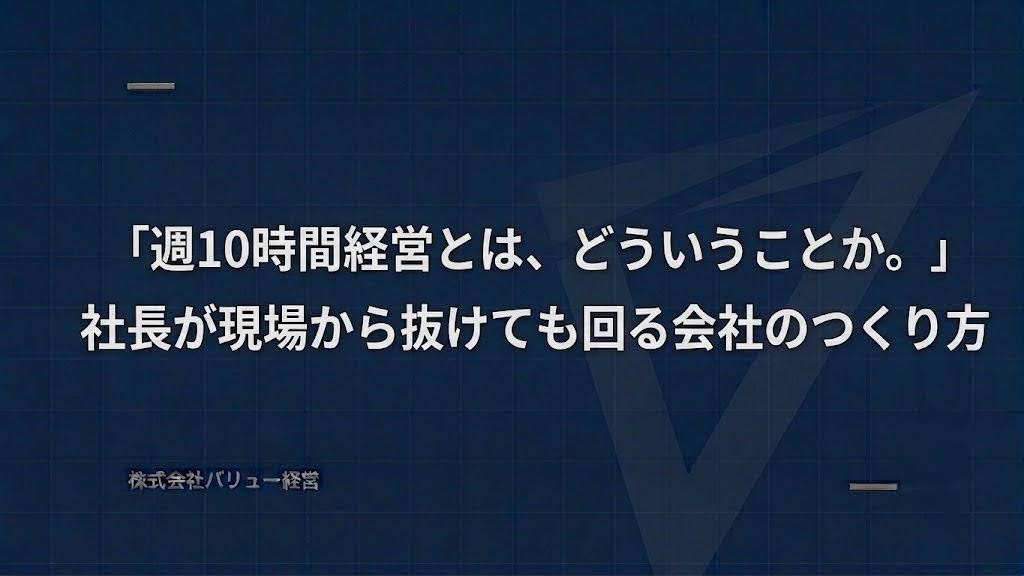 週10時間経営とは、どういうことか。社長が現場から抜けても回る会社のつくり方